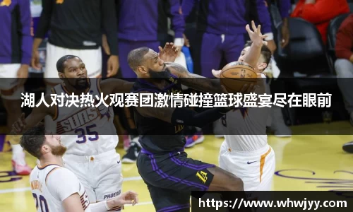 湖人对决热火观赛团激情碰撞篮球盛宴尽在眼前