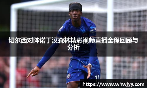 切尔西对阵诺丁汉森林精彩视频直播全程回顾与分析